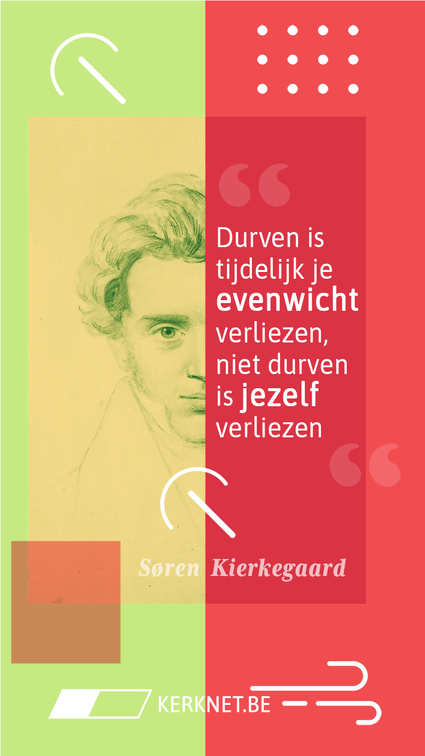 Durven is tijdelijk je evenwicht verliezen, niet durven is jezelf verliezen – Søren Kierkegaard Durven is tijdelijk je evenwicht verliezen, niet durven is jezelf verliezen – Søren Kierkegaard