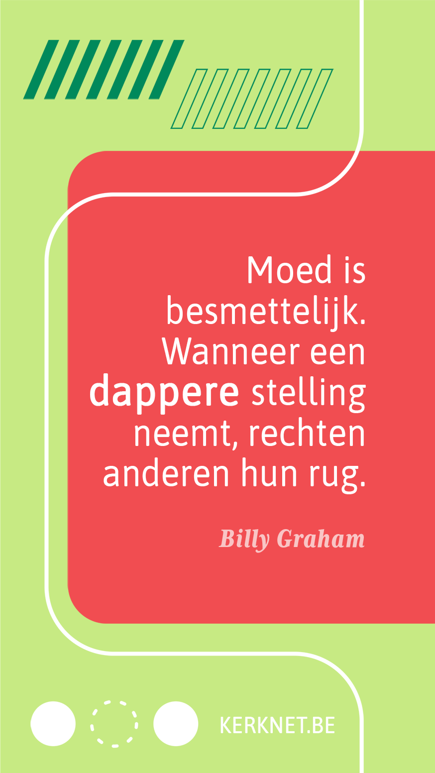 Moed is besmettelijk. Wanneer een dappere stelling neemt, rechten anderen hun rug. – Billy Graham Moed is besmettelijk. Wanneer een dappere stelling neemt, rechten anderen hun rug. – Billy Graham